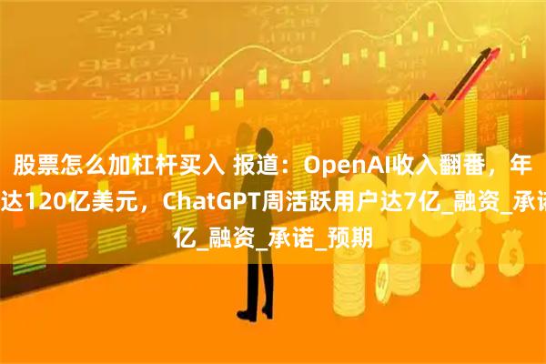 股票怎么加杠杆买入 报道：OpenAI收入翻番，年化收入达120亿美元，ChatGPT周活跃用户达7亿_融资_承诺_预期