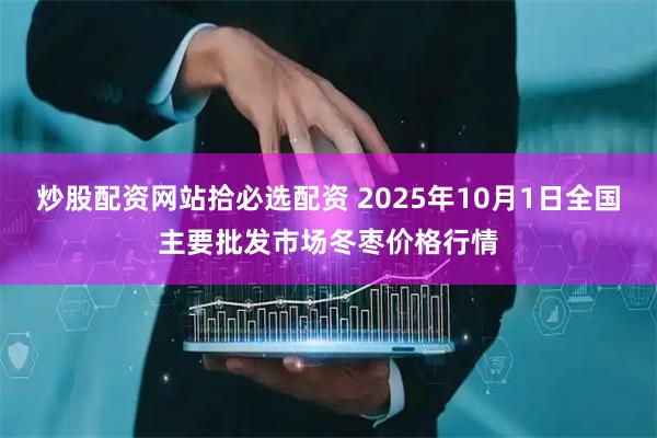 炒股配资网站拾必选配资 2025年10月1日全国主要批发市场冬枣价格行情