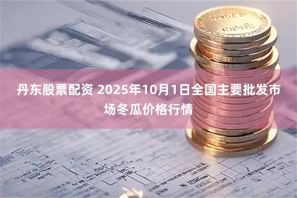 丹东股票配资 2025年10月1日全国主要批发市场冬瓜价格行情