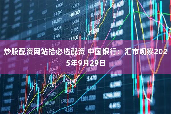 炒股配资网站拾必选配资 中国银行：汇市观察2025年9月29日