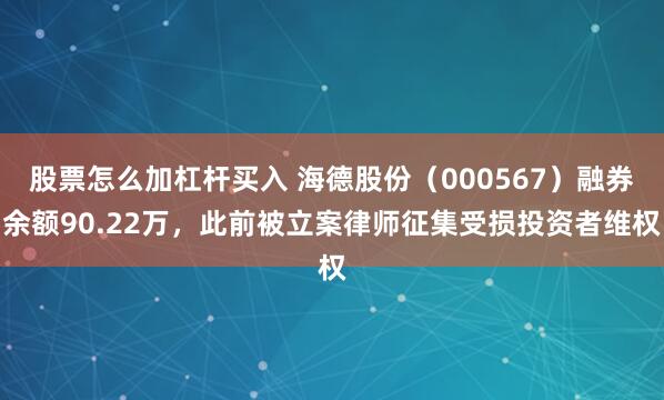 股票怎么加杠杆买入 海德股份（000567）融券余额90.22万，此前被立案律师征集受损投资者维权