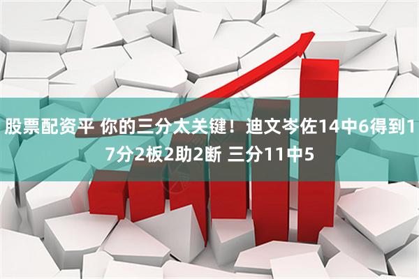 股票配资平 你的三分太关键！迪文岑佐14中6得到17分2板2助2断 三分11中5
