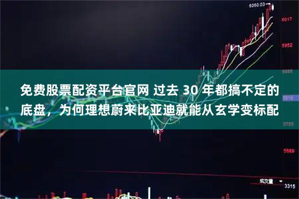 免费股票配资平台官网 过去 30 年都搞不定的底盘，为何理想蔚来比亚迪就能从玄学变标配
