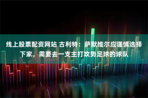 线上股票配资网站 古利特：萨默维尔应谨慎选择下家，需要去一支主打攻势足球的球队
