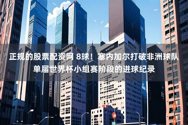 正规的股票配资网 8球！塞内加尔打破非洲球队单届世界杯小组赛阶段的进球纪录